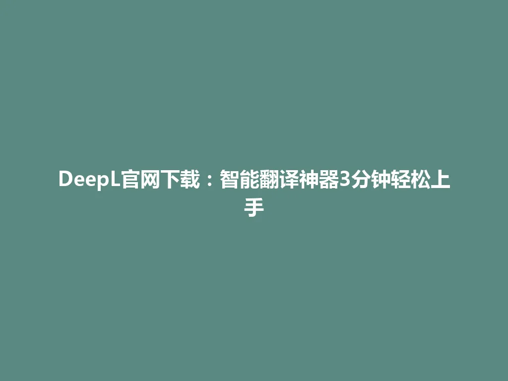 DeepL官网下载：智能翻译神器3分钟轻松上手 一